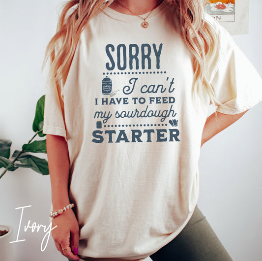 Funny Sourdough T-Shirt – “Sorry I Can’t, I Have to Feed My Sourdough Starter” Baking & Homestead Graphic Tee (Comfort Colors), Sourdough Starter Shirt, Funny Sourdough Shirt For Bakers, Homesteader Gift